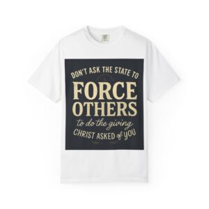 Unisex T-shirt - Don't ask the state to force others to do the giving christ asked of you