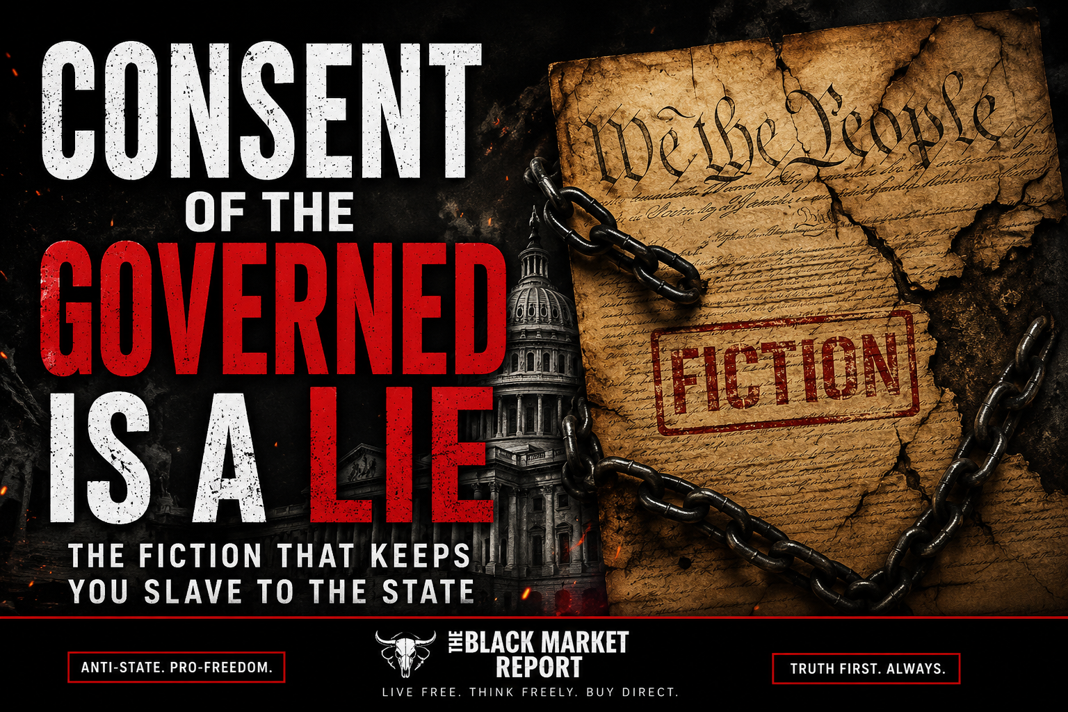 Grunge graphic reading “Consent of the Governed Is a Lie — The Fiction That Keeps You Slave to the State” beside a cracked, chained “We the People” parchment stamped FICTION in red, with a government capitol dome silhouetted in smoke and embers. The Black Market Report.