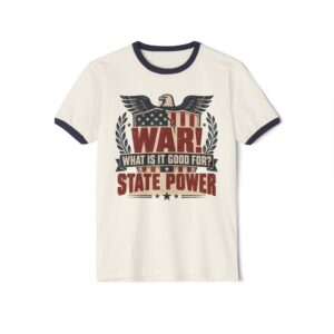 Natural ringer T-shirt with Midnight Navy trim printed with a bald eagle over an American flag shield and laurel wreath with the words “War! What is it good for? State power”.